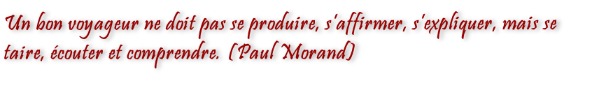 Un bon voyageur ne doit pas se produire, s’affirmer, s’expliquer, mais se taire, écouter et comprendre. (Paul Morand)
