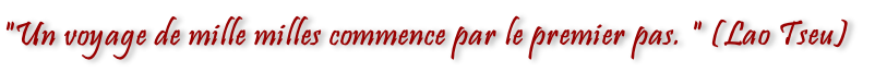 "Un voyage de mille milles commence par le premier pas. " (Lao Tseu)
