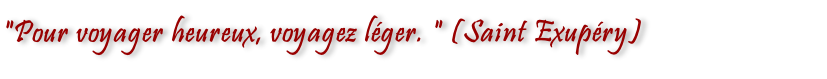 "Pour voyager heureux, voyagez léger. " (Saint Exupéry)
